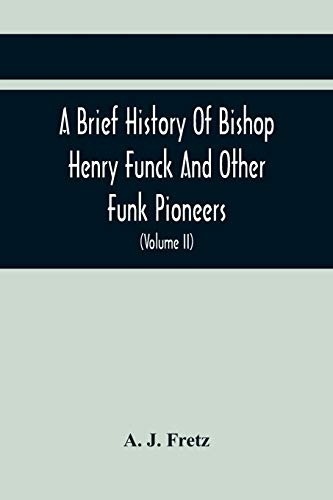 A Brief History Of Bishop Henry Funck And Other Funk Pioneers, And A Complete Genealogical Family Register, With Biographies Of Their Descendants From ... Records To The Present Time (Volume Ii)