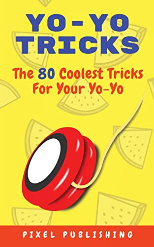 Yo-Yo Tricks: The 80 Coolest Tricks For Your Yo-Yo!: The 80 Coolest Tricks For Your Yo-Yo!: : The 80 Coolest Tricks For Your Yo-Yo!: The 80 Coolest Tricks For Your Yo-Yo Includes Instructional Videos!