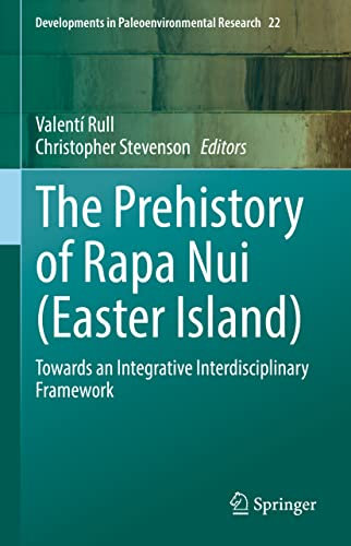 The Prehistory of Rapa Nui (Easter Island): Towards an Integrative Interdisciplinary Framework: 22 (Developments in Paleoenvironmental Research, 22)