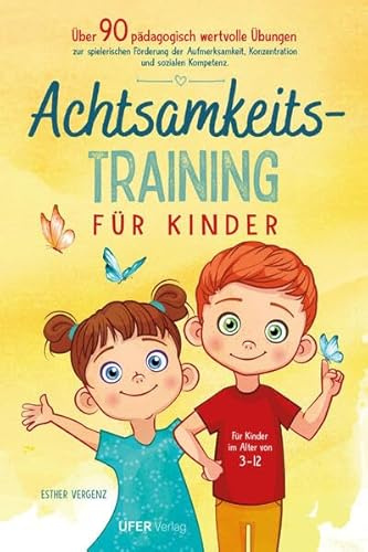 Achtsamkeitstraining für Kinder: Über 90 pädagogisch wertvolle Übungen zur spielerischen Förderung der Aufmerksamkeit, Konzentration und sozialen Kompetenz für Kinder im Alter von 3-12
