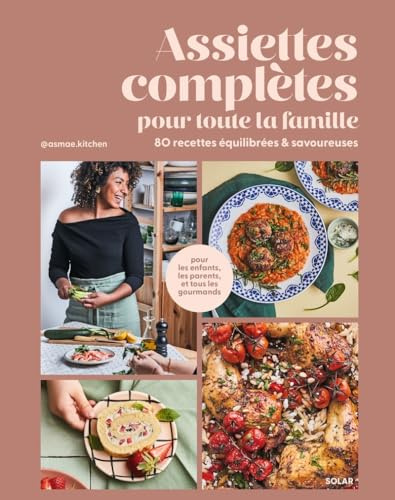 Assiettes complètes pour toute la famille: 80 recettes équilibrées et savoureuses pour les enfants, les parents et tous les gourmands
