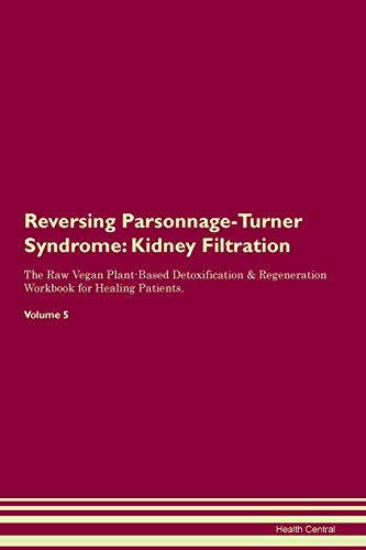 Reversing Parsonnage-Turner Syndrome: Kidney Filtration The Raw Vegan Plant-Based Detoxification & Regeneration Workbook for Healing Patients. Volume 5