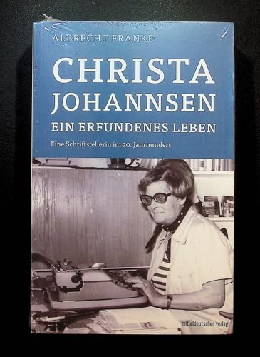 Christa Johannsen - ein erfundenes Leben: Ein Schriftstellerinnenleben im 20. Jahrhundert