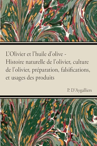 L'Olivier Et l'Huile d'Olive - Histoire Naturelle de l'Olivier, Culture de l'Olivier, Prã(c)Paration, Falsifications, Et Usages Des Produits