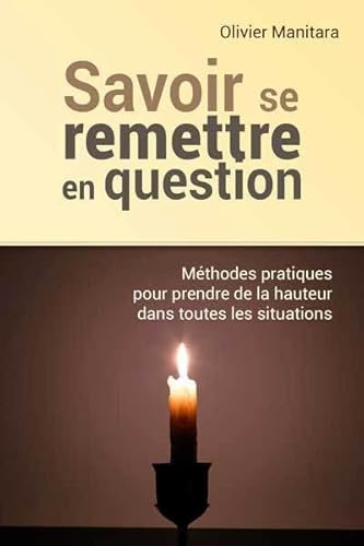 Savoir se remettre en question : Méthodes pratiques pour prendre de la hauteur dans toutes les situations.