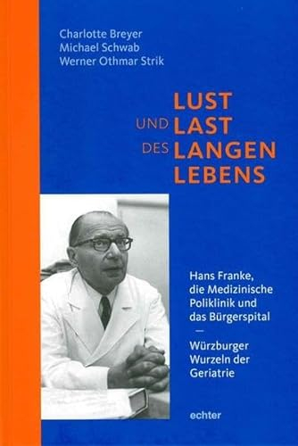 Lust und Last des langen Lebens: Hans Franke, die Medizinische Poliklinik und das Bürgerspital - Würzburger Wurzeln der Geriatrie