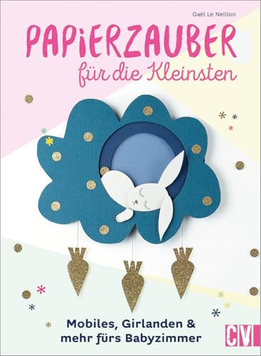 Papierzauber für die Kleinsten. Mobiles, Girlanden & mehr fürs Babyzimmer. Mit praktischen Ausschneide-Vorlagen und ausführlichen Anleitungen.