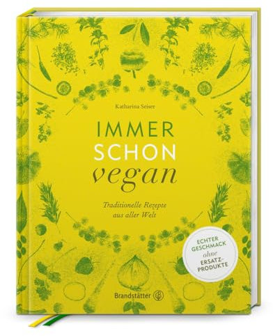 Immer schon vegan: Traditionelle Rezepte aus aller Welt von Katharina Seiser – Natürliche Genüsse ohne tierische Produkte – Geschmackvolle Köstlichkeiten aus über 20 Ländern