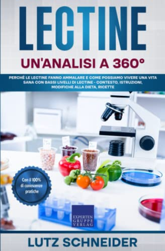 Lectine - Un'analisi a 360°: Perché le lectine fanno ammalare e come possiamo vivere una vita sana con bassi livelli di lectine - contesto, istruzioni, modifiche alla dieta, ricette