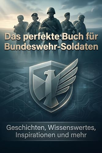 Das perfekte Buch für Bundeswehr-Soldaten: Geschichten, Wissenswertes, Inspirationen und mehr