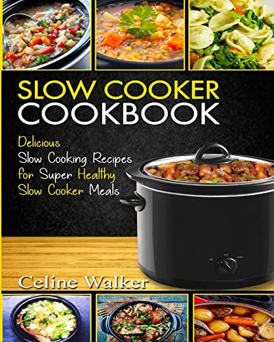 Slow Cooker Cookbook: Delicious Slow Cooking Recipes for Super Healthy Slow Cooker Meals