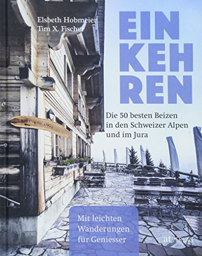 Einkehren. Die 50 besten Beizen in den Schweizer Alpen und im Jura Mit leichten Wanderungen für Geniesser. Der Restaurantführer für die Schweizer Berge