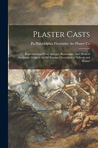 Plaster Casts: Reproductions From Antique, Renaissance and Modern Sculpture. Subjects for the Interior Decoration of Schools and Homes