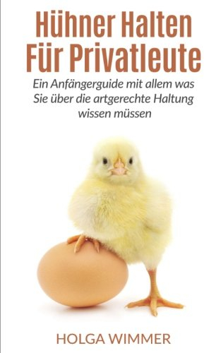 Hühner halten für Privatleute: Ein Anfängerguide mit allem was Sie über die artgerechte Haltung wissen müssen.