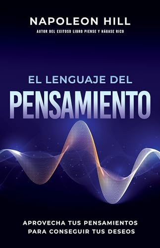 El Lenguaje del Pensamiento (the Language of Thought): Aprovecha Tus Pensamientos Para Conseguir Tus Deseos (Leverage Your Thoughts to Achieve Your De ... Publication of the Napoleon Hill Foundation)