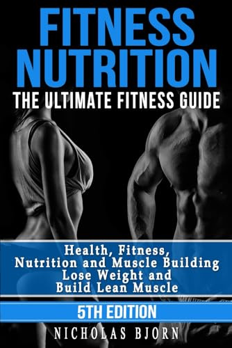Fitness Nutrition: The Ultimate Fitness Guide: Health, Fitness, Nutrition and Muscle Building - Lose Weight and Build Lean Muscle: 1
