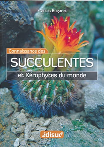 La Connaissance des Succulentes et des Xérophytes du Monde: Origine, Habitat, Description, Adaptation au milieu environnant, Mode de culture