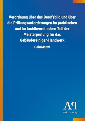 Verordnung über das Berufsbild und über die Prüfungsanforderungen im praktischen und im fachtheoretischen Teil der Meisterprüfung für das Gebäudereiniger-Handwerk: GebrMstrV