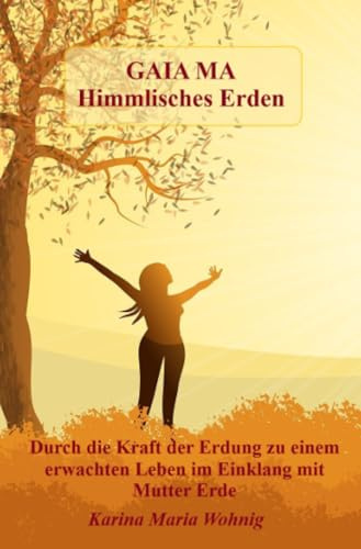 GAIA MA Himmlisches Erden: Durch die Kraft der Erdung zu einem erwachten Leben im Einklang mit Mutter Erde