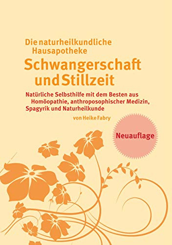 Die naturheilkundliche Hausapotheke Schwangerschaft und Stillzeit: Natürliche Selbsthilfe mit dem Besten aus Homöopathie, anthroposophischer Medizin, Spagyrik und Naturheilkunde