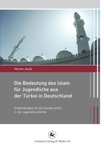 Die Bedeutung des Islam für Jugendliche aus der Türkei in Deutschland: Empfehlungen für die Soziale Arbeit in der Jugendberufshilfe (Migration und Lebenswelten, 4, Band 4)