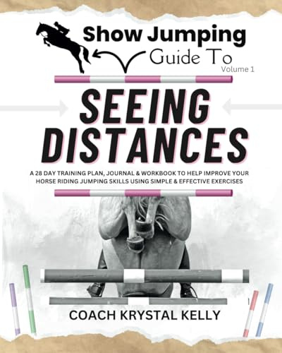Show Jumping Guide to Seeing Distances: A 28 Day Training Plan & Workbook to Help Improve Your Horse Riding Jumping Skills Using Simple & Effective Exercises (Show Jumping How To Book Series)