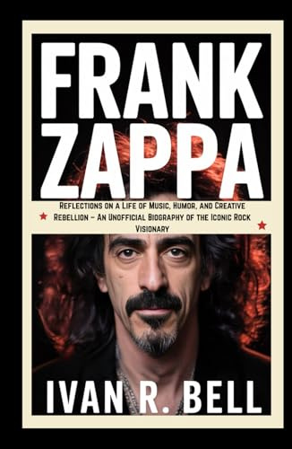 FRANK ZAPPA: Reflections on a Life of Music, Humor, and Creative Rebellion – An Unofficial Biography of the Iconic Rock Visionary