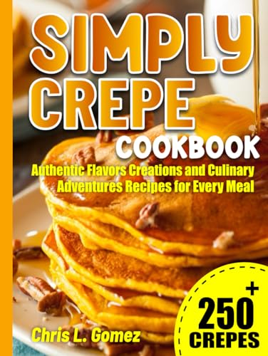 Simply Crepe Cookbook: Authentic Flavors Creations and Culinary Adventures Recipes for Every Meal