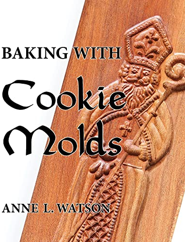 Baking with Cookie Molds: Secrets and Recipes for Making Amazing Handcrafted Cookies for Your Christmas, Holiday, Wedding, Tea, Party, Swap, Exchange, or Everyday Treat