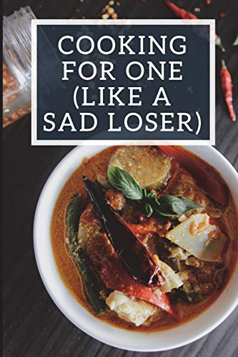 Cooking For One (Like A Sad Loser): Blank Recipe Journal for Singles, Funny Food Cookbook, Recipe Notebook Gift For Single Women and Single Men