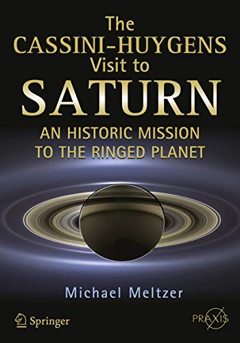 The Cassini-Huygens Visit to Saturn: An Historic Mission to the Ringed Planet (Springer Praxis Books)