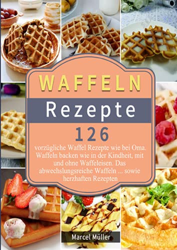 Waffeln Rezepte 2021#: 126 vorzügliche Waffel Rezepte wie bei Oma. Waffeln backen wie in der Kindheit, mit und ohne Waffeleisen. Das abwechslungsreiche Waffeln ... sowie herzhaften Rezepten