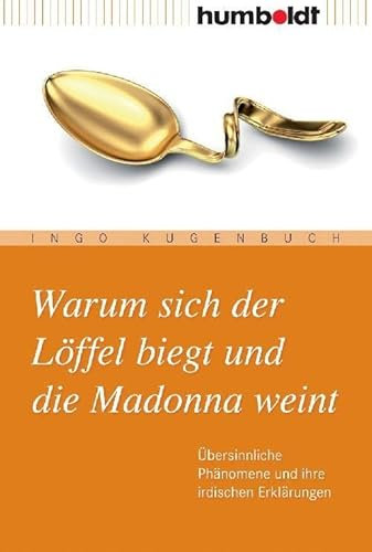 Warum sich der Löffel biegt und die Madonna weint: Übersinnliche Phänomene und ihre irdischen Erklärungen (humboldt - Information & Wissen)