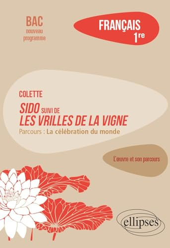 Français. Première. L'œuvre et son parcours Colette - Sido suivi de Les Vrilles de la vigne: Colette - Sido suivi de Les Vrilles de la vigne- Parcours La célébration du monde