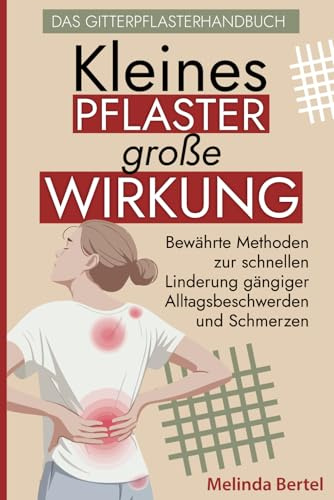 Kleines Pflaster, große Wirkung – Das Gitterpflasterhandbuch: Bewährte Methoden zur schnellen Linderung gängiger Alltagsbeschwerden und Schmerzen: ... gängiger Alltagsbeschwerden & Schmerzen