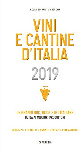 Vini e cantine d'Italia 2019. Le grandi DOC, DOCG e IGT italiane. Guida ai migliori produttori. Indirizzi, etichette, annate, prezzi, abbinamenti