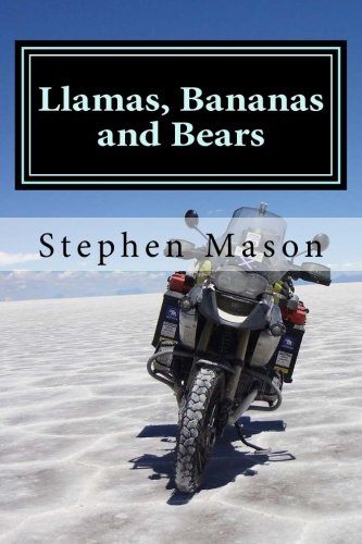 Llamas, Bananas and Bears: Argentina to Alaska by motorcycle (Motorcycle Travel Books by Stephen Mason)