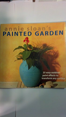 Annie Sloan's Painted Garden: 25 Easy Outdoor Paint Effects to Transform Any Surface