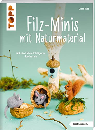 Filz-Minis mit Naturmaterial (kreativ.kompakt.): Mit niedlichen Filzfiguren durchs Jahr
