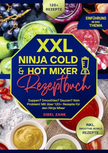 XXL Ninja Cold & Hot Mixer Rezeptbuch: Suppen? Smoothies? Saucen? Kein Problem! Mit über 120+ Rezepte für den Ninja Mixer