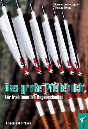 Das große Pfeilebuch für traditionelles Bogenschießen: Theorie und Praxis