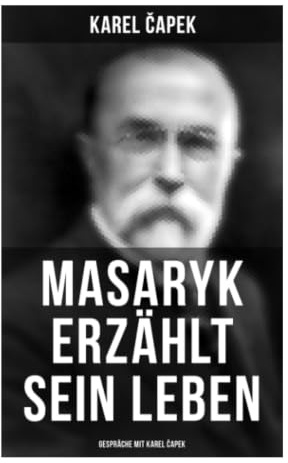 Masaryk erzählt sein Leben (Gespräche mit Karel Čapek): Politische Memoiren, philosophischer Dialog und Demokratiegeschichte Mitteleuropas