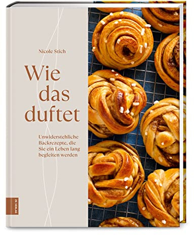 Wie das duftet: Unwiderstehliche Backrezepte, die Sie ein Leben lang begleiten werden