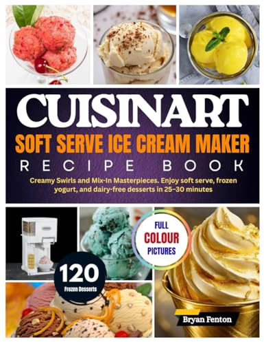 Cuisinart Soft Serve Ice Cream Maker Recipe Book: 120 Creamy Swirls and Mix-In Masterpieces. Enjoy soft serve, frozen yogurt, and dairy-free desserts in 25–30 minutes