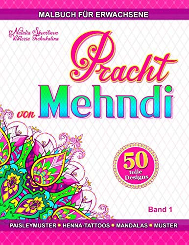 Pracht von Mehndi: Anti-Stress Malbuch Erwachsene mit Henna-Tattoos, tierische und florale, individuelle geometrische Ornamente, Muster und Paisleymuster (Open World, Band 1)