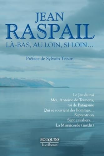Là-bas, au loin, si loin...: Le Jeu du roi - Moi, Antoine de Tounens, roi de Patagonie - Qui se souvient des hommes... - Septentrion - Sept cavaliers... - La Miséricorde (inédit)