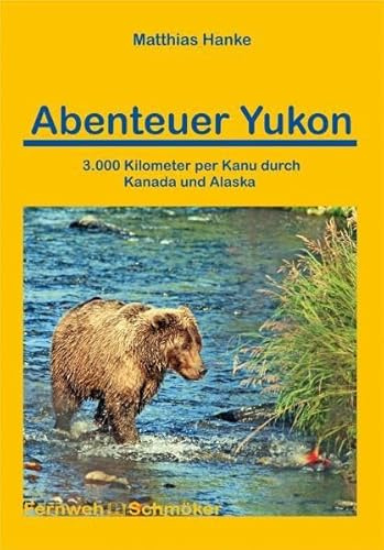 Abenteuer Yukon 3.000 Kilometer mit dem Kanu durch Kanada und Alaska (Fernwehschmöker)