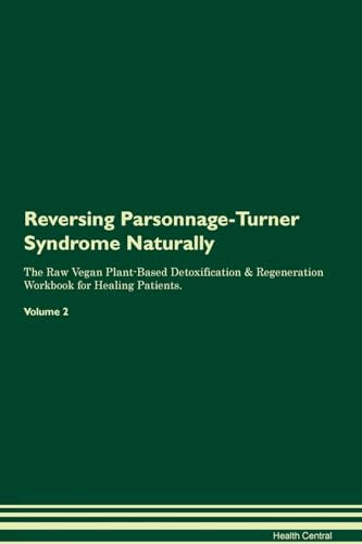 Reversing Parsonnage-Turner Syndrome Naturally The Raw Vegan Plant-Based Detoxification & Regeneration Workbook for Healing Patients. Volume 2