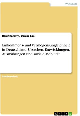 Einkommens- und Vermögensungleichheit in Deutschland. Ursachen, Entwicklungen, Auswirkungen und soziale Mobilität