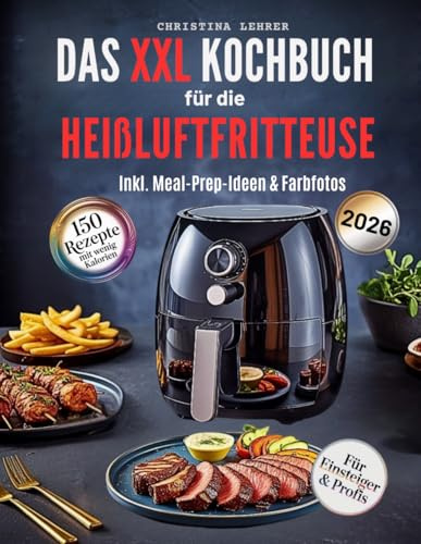 Kochbuch Heißluftfritteuse – 150 schnelle & gesunde Rezepte für jeden Tag: Kalorienarm, abwechslungsreich mit detaillierten Nährwertangaben inklusive Wochenplänen & Meal-Prep-Ideen sowie Farbfotos